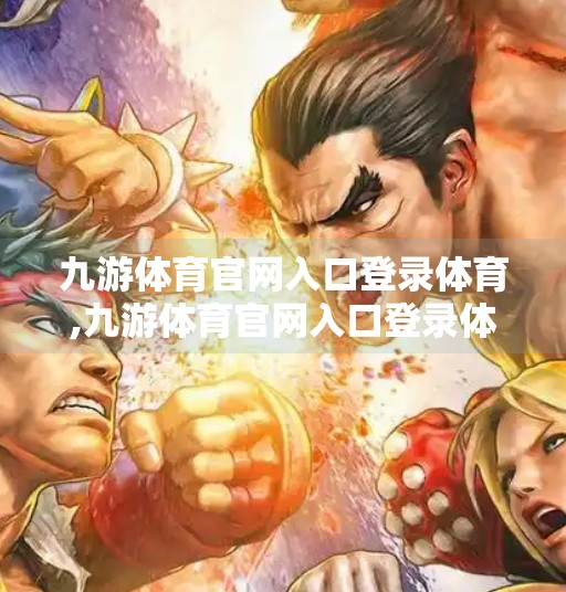 九游体育官网入口登录体育,九游体育官网入口登录体育，连接热爱，畅享运动新体验