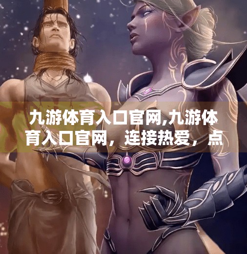 九游体育入口官网,九游体育入口官网，连接热爱，点燃运动梦想的数字门户