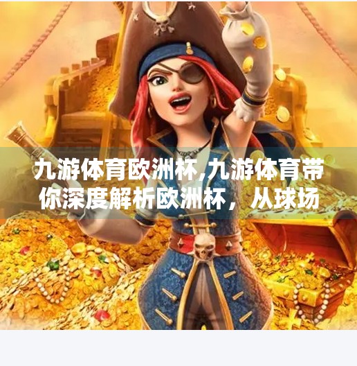 九游体育欧洲杯,九游体育带你深度解析欧洲杯，从球场风云到全民狂欢的热血盛宴