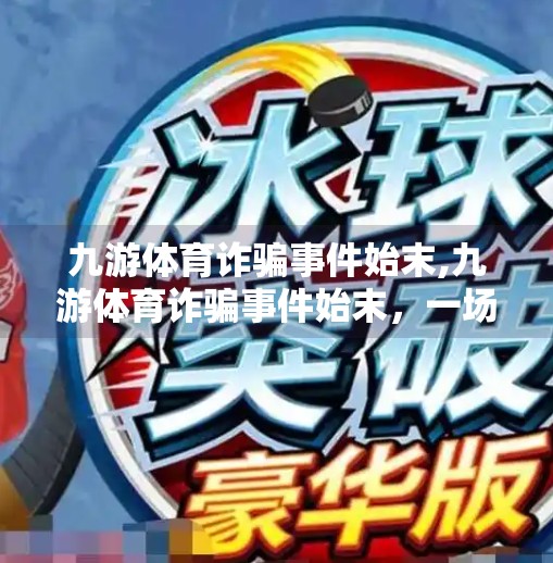 九游体育诈骗事件始末,九游体育诈骗事件始末，一场披着体育投资外衣的金融骗局