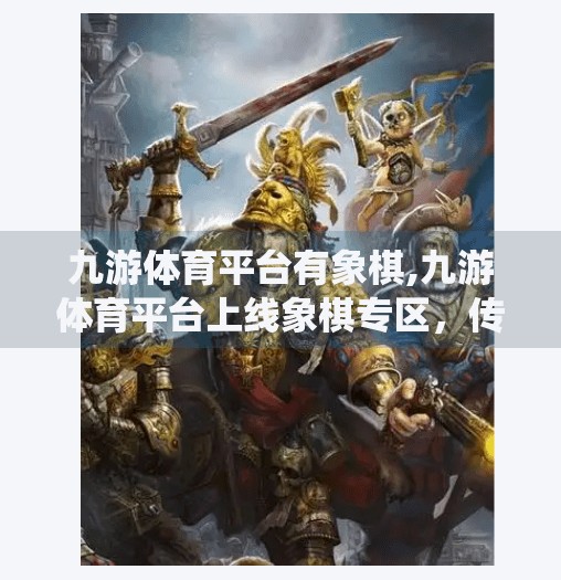 九游体育平台有象棋,九游体育平台上线象棋专区，传统棋艺焕发数字新生机！