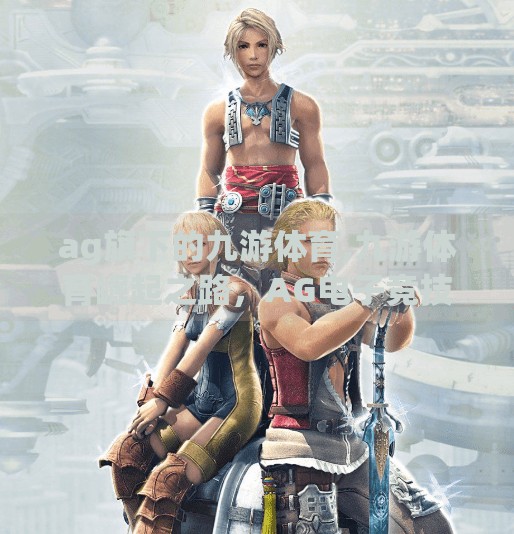 ag旗下的九游体育,九游体育崛起之路，AG电子竞技俱乐部如何用体育+娱乐模式重塑电竞新生态？