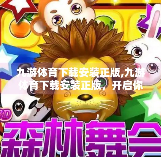 九游体育下载安装正版,九游体育下载安装正版，开启你的移动体育新体验，安全与便捷兼得！