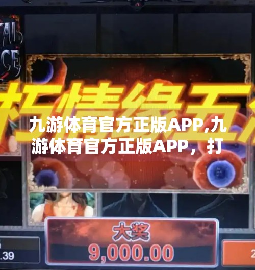九游体育官方正版APP,九游体育官方正版APP，打造专业体育迷的数字新主场