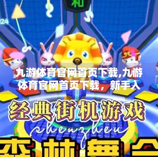 九游体育官网首页下载,九游体育官网首页下载，新手入门指南与实用技巧全解析