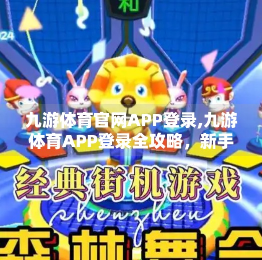 九游体育官网APP登录,九游体育APP登录全攻略，新手如何快速上手，畅享赛事直播与竞猜乐趣？