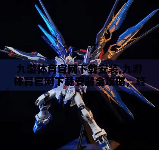 九游体育官网下载安装,九游体育官网下载安装全攻略，轻松开启你的运动新世界！