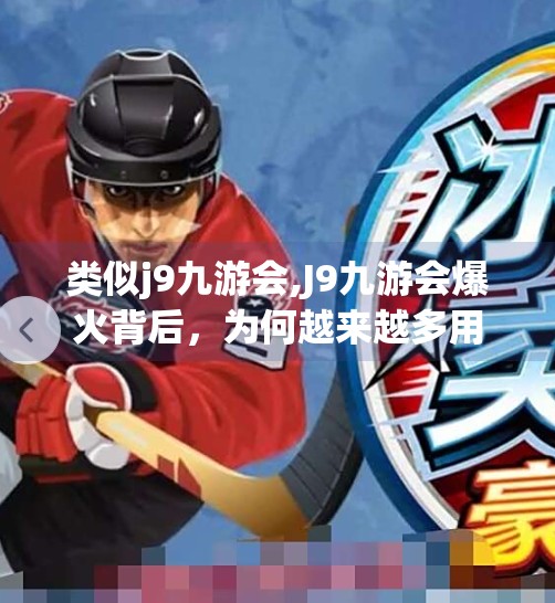 类似j9九游会,J9九游会爆火背后，为何越来越多用户开始上头这家平台？