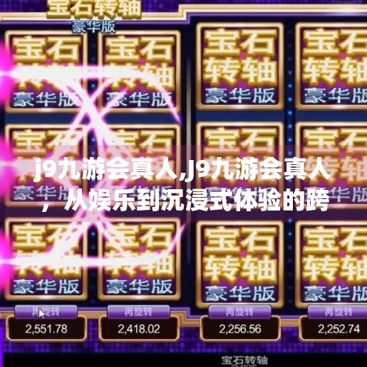 j9九游会真人,J9九游会真人，从娱乐到沉浸式体验的跨界革命