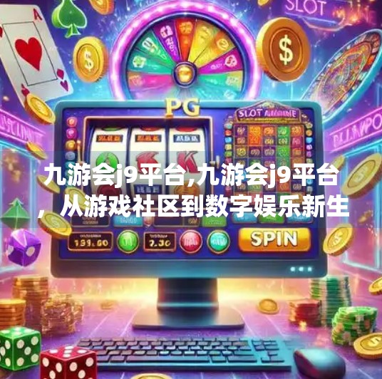 九游会j9平台,九游会j9平台，从游戏社区到数字娱乐新生态的蜕变之路