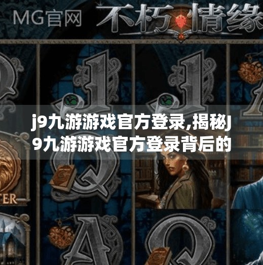 j9九游游戏官方登录,揭秘J9九游游戏官方登录背后的游戏世界，你真的了解它吗？
