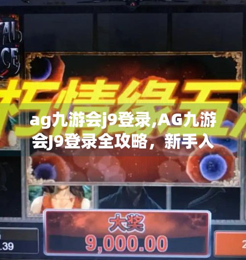 ag九游会j9登录,AG九游会J9登录全攻略，新手入门避坑指南，轻松玩转电竞新世界！