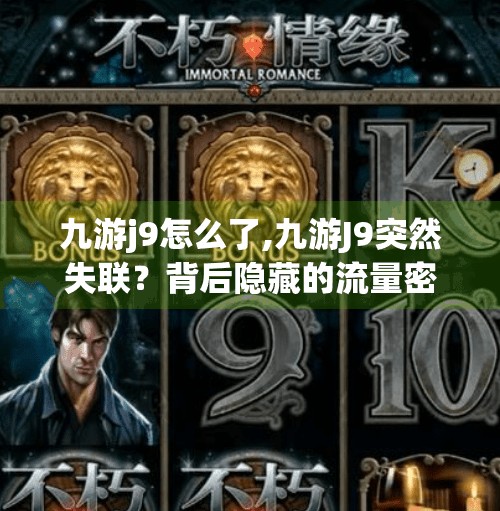 九游j9怎么了,九游J9突然失联？背后隐藏的流量密码与平台生存逻辑大揭秘！