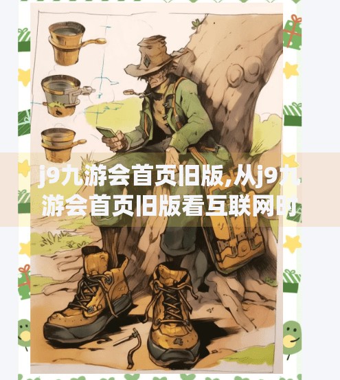 j9九游会首页旧版,从j9九游会首页旧版看互联网时代的用户记忆与品牌迭代