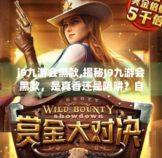 j9九游会黑款,揭秘J9九游会黑款，是真香还是陷阱？自媒体深度测评来了！