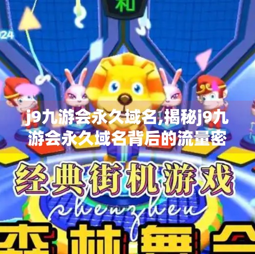 j9九游会永久域名,揭秘j9九游会永久域名背后的流量密码，自媒体时代如何用域名撬动千万曝光？