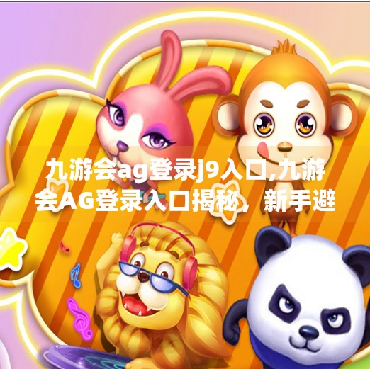 九游会ag登录j9入口,九游会AG登录入口揭秘，新手避坑指南与平台安全使用全攻略