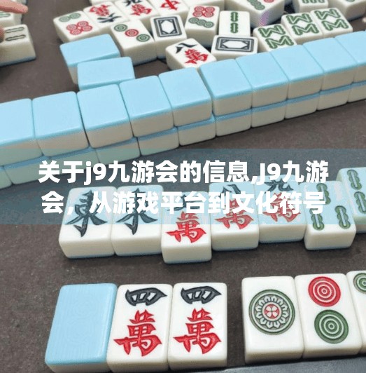 关于j9九游会的信息,J9九游会，从游戏平台到文化符号，它如何重塑中国玩家的数字生活？