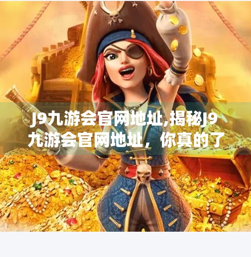 J9九游会官网地址,揭秘J9九游会官网地址，你真的了解这个平台吗？