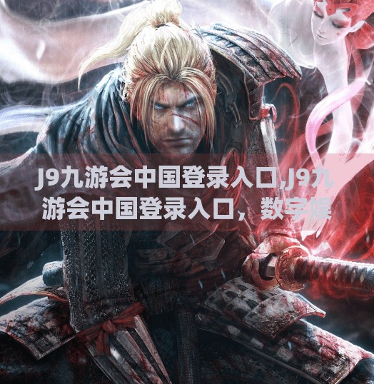 J9九游会中国登录入口,J9九游会中国登录入口，数字娱乐时代下的用户安全与体验新标杆