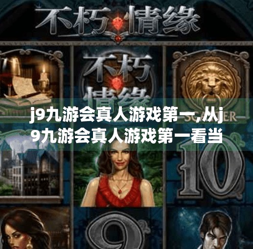 j9九游会真人游戏第一,从j9九游会真人游戏第一看当代年轻人的娱乐新选择，虚拟与现实交织的沉浸式体验