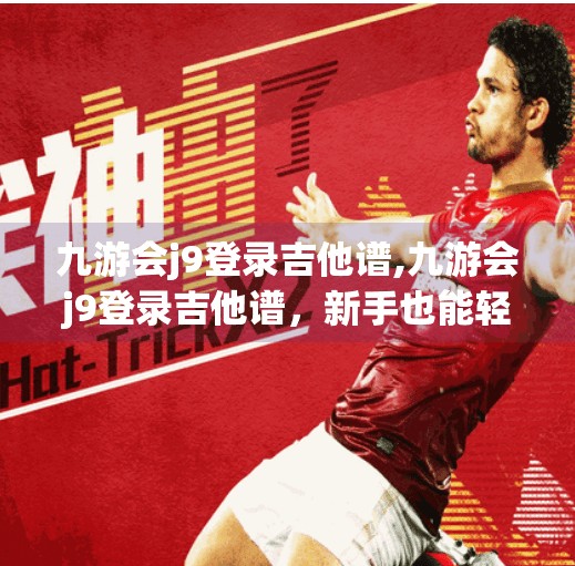 九游会j9登录吉他谱,九游会j9登录吉他谱，新手也能轻松上手的音乐密码！