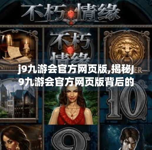 j9九游会官方网页版,揭秘J9九游会官方网页版背后的流量密码，一个游戏平台如何靠内容营销逆袭破圈？