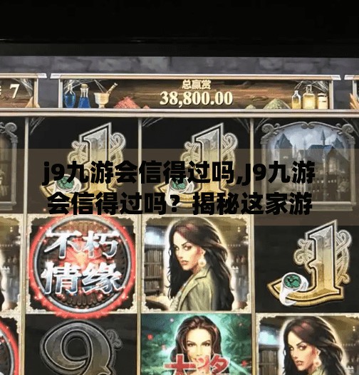 j9九游会信得过吗,J9九游会信得过吗？揭秘这家游戏平台的真实口碑与用户反馈