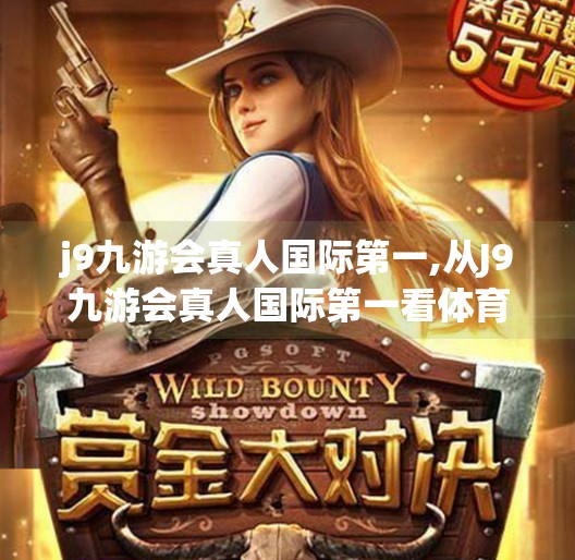 j9九游会真人国际第一,从J9九游会真人国际第一看体育娱乐化浪潮下的新风口