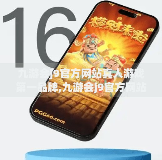 九游会j9官方网站真人游戏第一品牌,九游会j9官方网站真人游戏第一品牌，虚拟与现实的交汇点，娱乐新生态的崛起