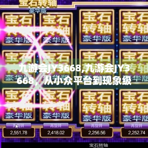 九游会JY3668,九游会JY3668，从小众平台到现象级流量密码的逆袭之路