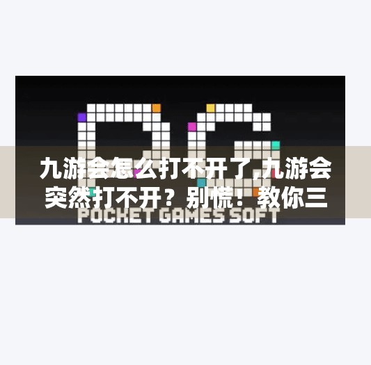 九游会怎么打不开了,九游会突然打不开？别慌！教你三步快速排查与解决方法