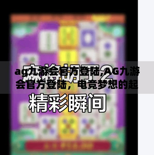 ag九游会官方登陆,AG九游会官方登陆，电竞梦想的起点，还是流量陷阱的入口？